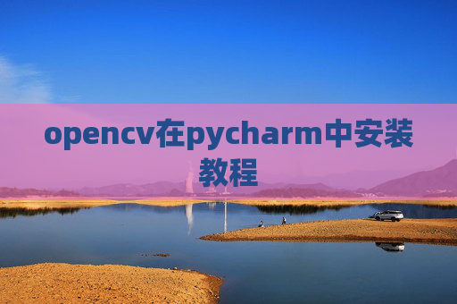 opencv在pycharm中安装教程 opencv在pycharm中安装教程